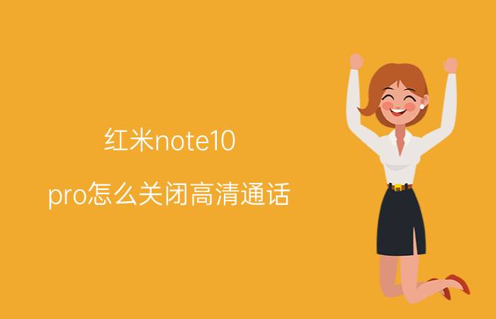 红米note10 pro怎么关闭高清通话 如何关闭手机通话息屏？